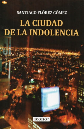 LA CIUDAD DE LA INDOLENCIA | SANTIAGO FLOREZ GOMEZ