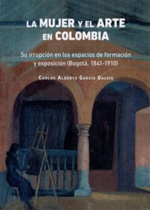LA MUJER Y EL ARTE EN COLOMBIA | CARLOS ALBERTO  GARCIA GALVIS
