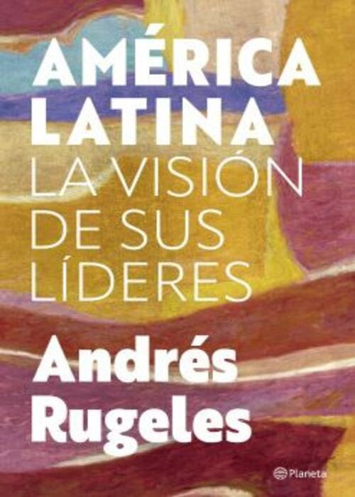 AMERICA LATINA LA VISION DE SUS LIDERES | ANDRES RUGELES