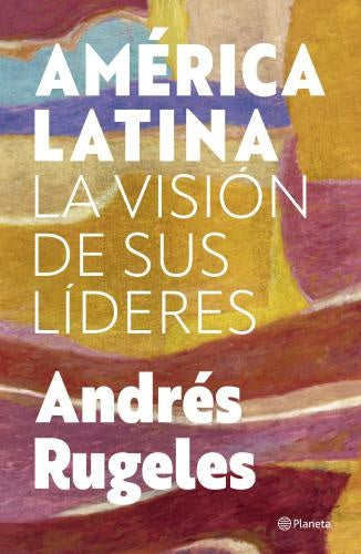 AMERICA LATINA LA VISION DE SUS LIDERES | ANDRES RUGELES