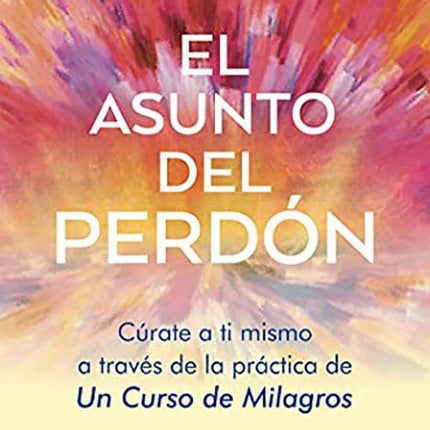ASUNTO DEL PERDON, EL. Cúrate a ti mismo a través de la práctica de Un Curso de Milagros | CINDY LORA-RENARD