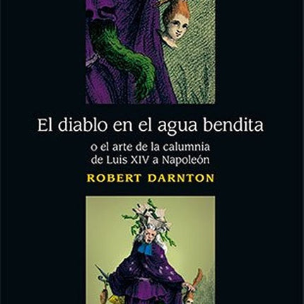 DIABLO EN EL AGUA BENDITA O EL ARTE DE LA CALUMNIA | ROBERT DARNTON