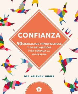 CONFIANZA: 50 EJERCICIOS MINDFULNES Y DE RELAJACIO | DRA. ARLENE K. UNGER