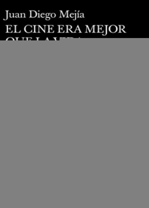 CINE ERA MEJOR QUE LA VIDA, EL | JUAN DIEGO MEJIA
