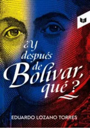 Y DESPUES DE BOLIVAR, QUE? | EDUARDO LOZANO TORRES