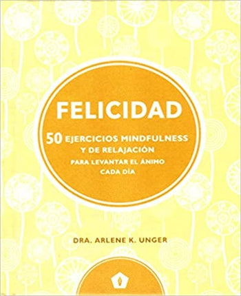 FELICIDAD: 50 EJERCICIOS MINDFULNES Y DE RELAJACIO | DRA. ARLENE K. UNGER