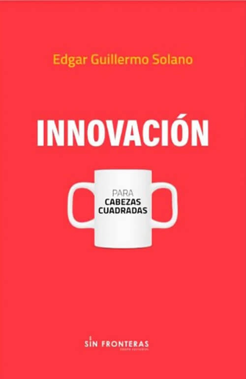 INNOVACION - PARA CABEZAS CUADRADAS | EDGAR GUILLERMO SOLANO
