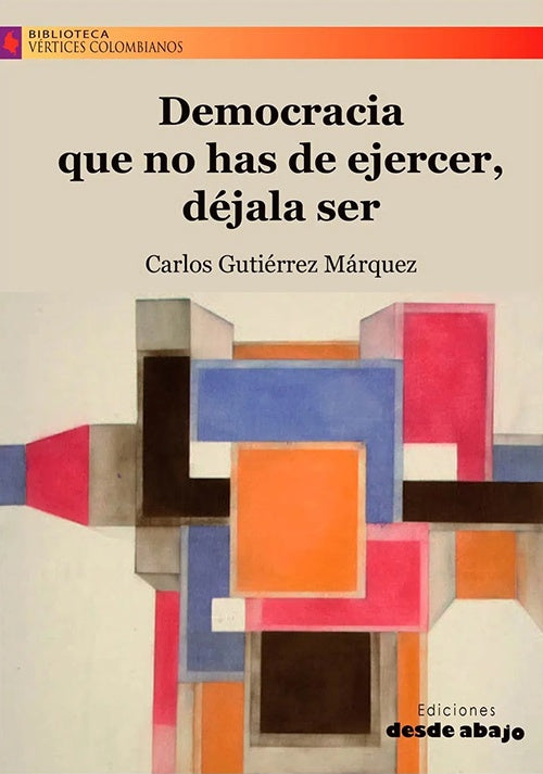 DEMOCRACIA QUE NO HAS DE EJERCER, DEJALA SER | CARLOS ALBERTO GUTIERREZ MARQUEZ