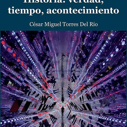 HISTORIA: VERDAD, TIEMPO, ACONTENCIMIENTO | CESAR MIGUEL TORRES DEL RIO