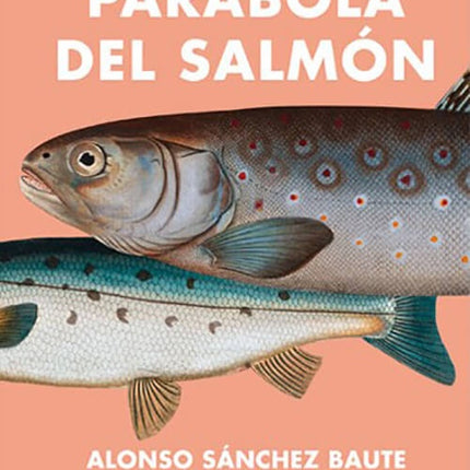 PARABOLA DEL SALMON | ALONSO SANCHEZ BAUTE