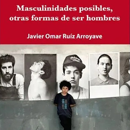 MASCULINIDADES POSIBLES, OTRAS FORMAS DE SER HOMBR | JAVIER OMAR RUIZ ARROYAVE