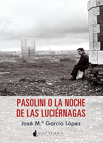 PASOLINI O LA NOCHE DE LAS LUCIERNAGAS | JOSE MARIA GARCIA LOPEZ