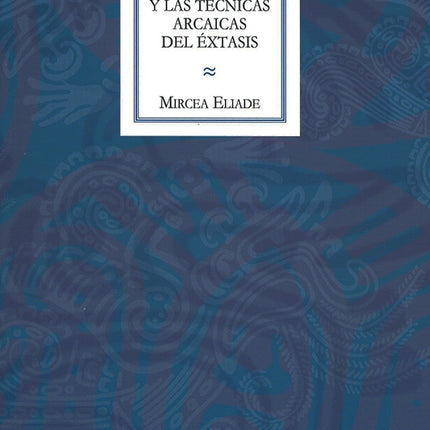 EL CHAMANISMO Y LAS TECNICAS ARCAICAS DEL EXTASIS | MIRCEA ELIADE