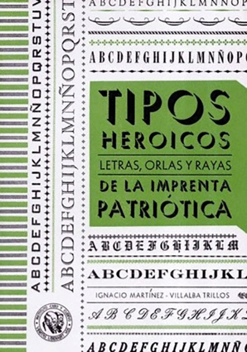 TIPOS HEROICOS LETRAS ORLAS Y RAYAS DE LA IMPRENTA | IGNACIO MARTINEZ