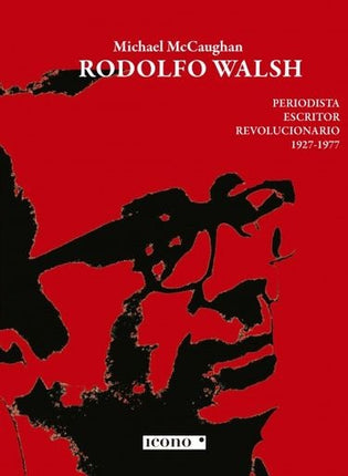 RODOLFO WALSH: PERIODISTA, ESCRITOR, REVOLUCIONARI | MICHAEL MCCAUGHAN