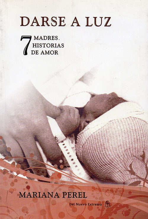 DARSE A LUZ, 7 MADRES 7 HISTORIAS DE AMOR | MARIANA PEREL