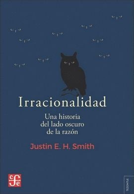 IRRACIONALIDAD - UNA HISTORIA DEL LADO OSCURO DE L | JUSTIN E.H. SMITH