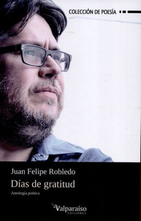 DIAS DE GRATITUD ANTOLOGIA POETICA | JUAN FELIPE ROBLEDO