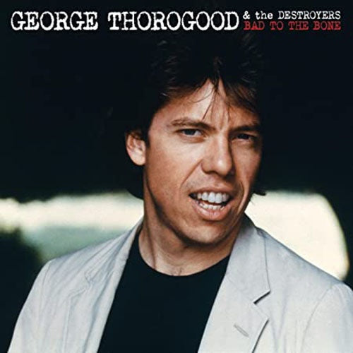 BAD TO THE BONE | GEORGE THOROGOOD & THE DESTROYERS