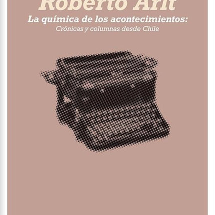 LA QUIMICA DE LOS ACONTECIMIENTOS | ROBERTO ARLT