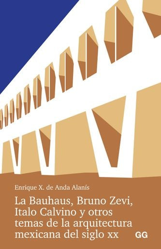 LA BAUHAUS, BRUNO ZEVI, ITALO CALVINO Y OTROS TEMAS DE LA ARQUITECTURA MEXICANA DEL SIGLO XX | ENRIQUE X DE ANDA ALANIS