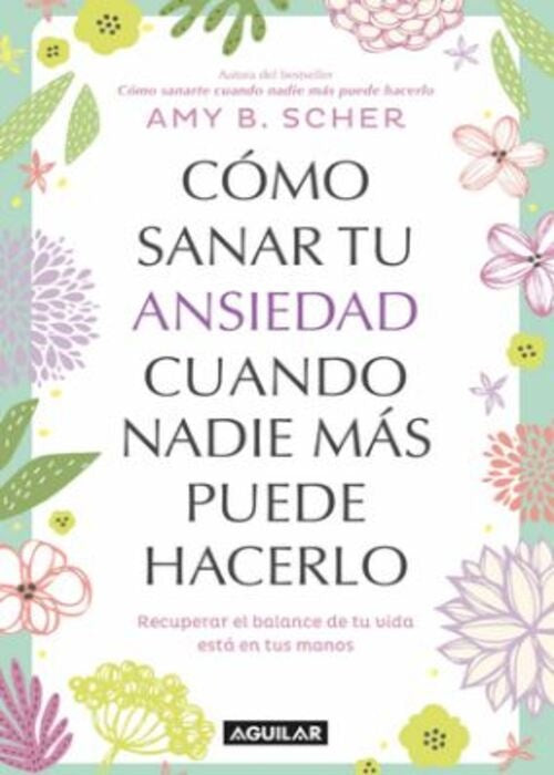 COMO SANAR TU ANSIEDAD CUANDO NADIE MAS PUEDE HACERLO | AMY B. SCHER