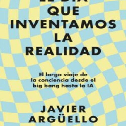 EL DIA QUE INVENTAMOS LA REALIDAD | JAVIER ARGUELLO