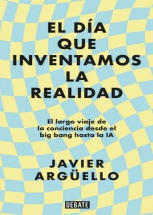 EL DIA QUE INVENTAMOS LA REALIDAD | JAVIER ARGUELLO