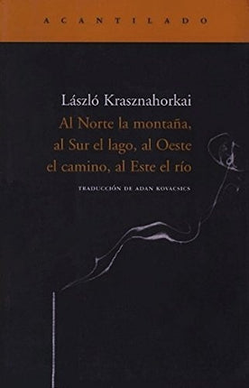 AL NORTE LA MONTAÑA, AL SUR EL LAGO, AL OESTE EL CAMINO, AL ESTE EL RIO | LASZLO KRASZNAHORKAI