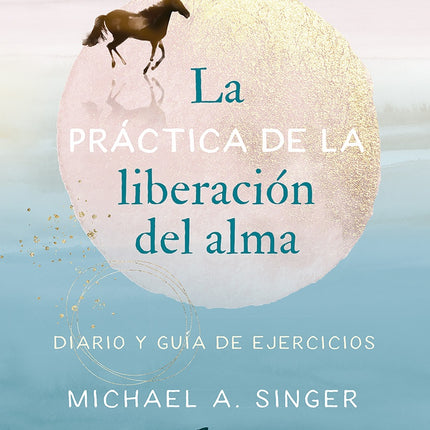 LA PRACTICA DE LA LIBERACION DEL ALMA | MICHAEL A. SINGER
