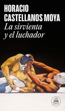 LA SIRVIENTA Y EL LUCHADOR | HORACIO CASTELLANOS MOYA