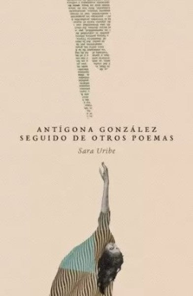 ANTIGONA GONZALEZ SEGUIDO DE OTROS POEMAS | SARA URIBE