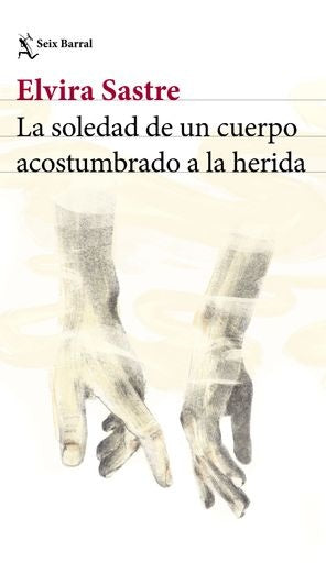 LA SOLEDAD DE UN CUERPO ACOSTUMBRADO A LA HERIDA | ELVIRA SASTRE