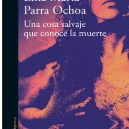 UNA COSA SALVAJE QUE CONOCE LA MUERTE | LINA MARIA PARRA OCHOA