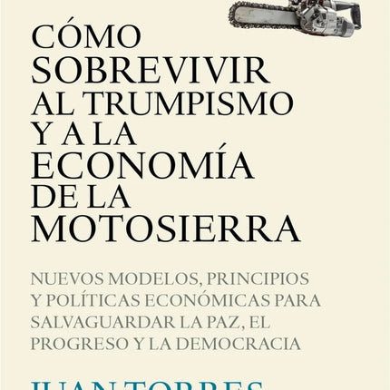 COMO SOBREVIVIR AL TRUMPISMO Y A LA ECONOMIA DE LA MOTOSIERRA | JUAN TORRES LOPEZ