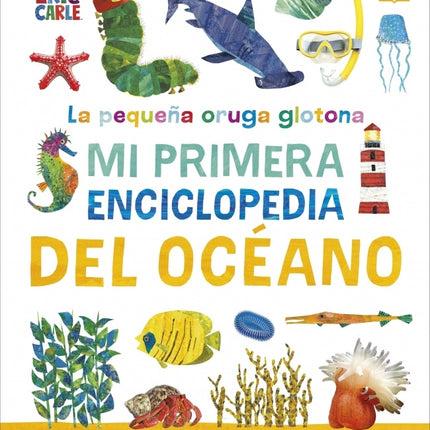 LA PEQUEÑA ORUGA GLOTONA: MI PRIMERA ENCICLOPEDIA DEL OCEANO | ERIC CARLE