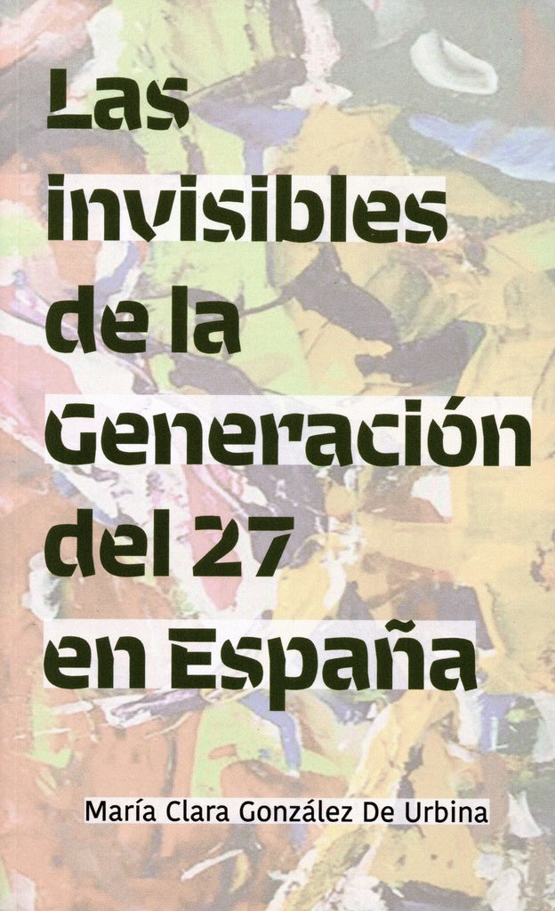 INVISIBLES DE LA GENERACION DEL 27 EN ESPAÑA, LAS | MARIA CLARA GONZALEZ DE URBINA