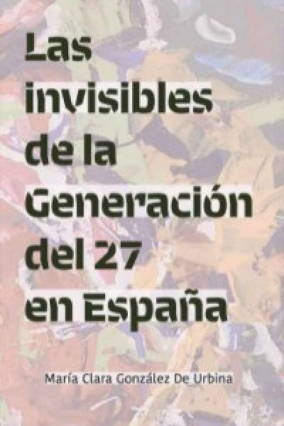 INVISIBLES DE LA GENERACION DEL 27 EN ESPAÑA, LAS | MARIA CLARA GONZALEZ DE URBINA