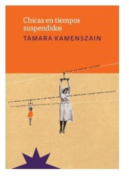 CHICAS EN TIEMPOS SUSPENDIDOS | TAMARA KAMENSZAIN