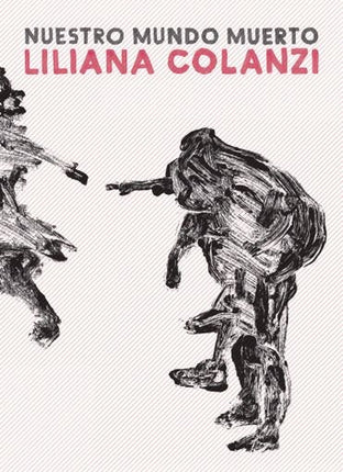 NUESTRO MUNDO MUERTO | LILIANA COLANZI
