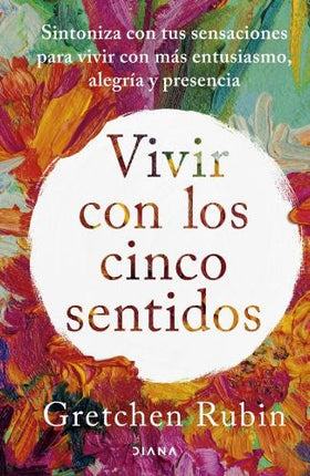 VIVIR CON LOS CINCO SENTIDOS | GRETCHEN RUBIN